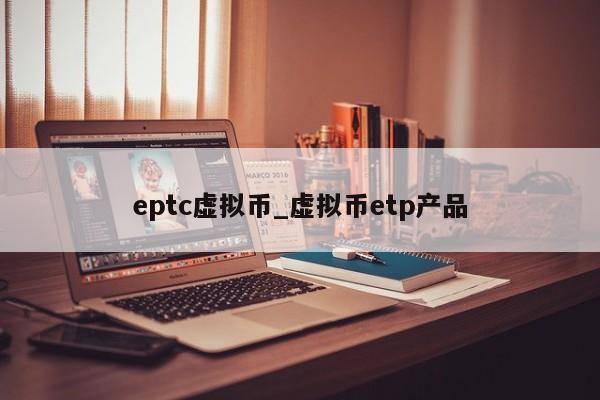 eptc虚拟币_虚拟币etp产品